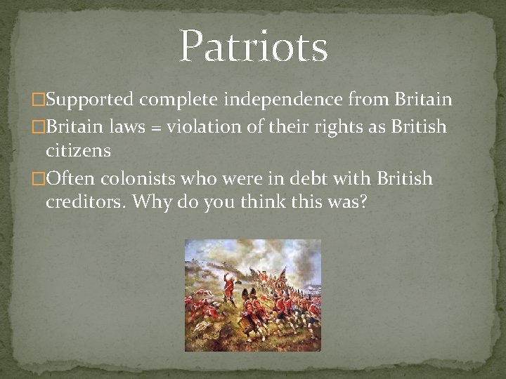 Patriots �Supported complete independence from Britain �Britain laws = violation of their rights as