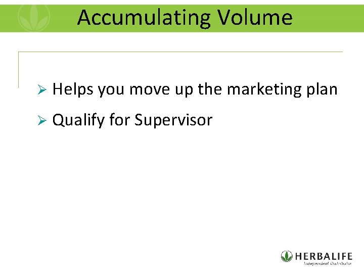 Accumulating Volume Ø Helps you move up the marketing plan Ø Qualify for Supervisor