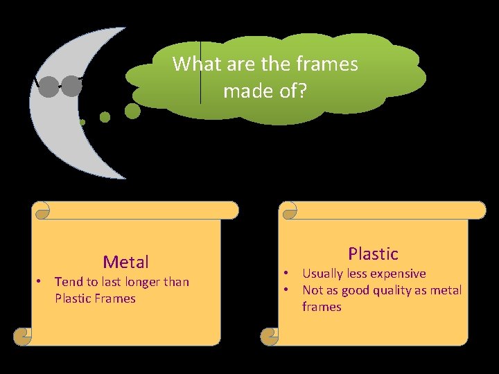 What are the frames made of? Metal • Tend to last longer than Plastic