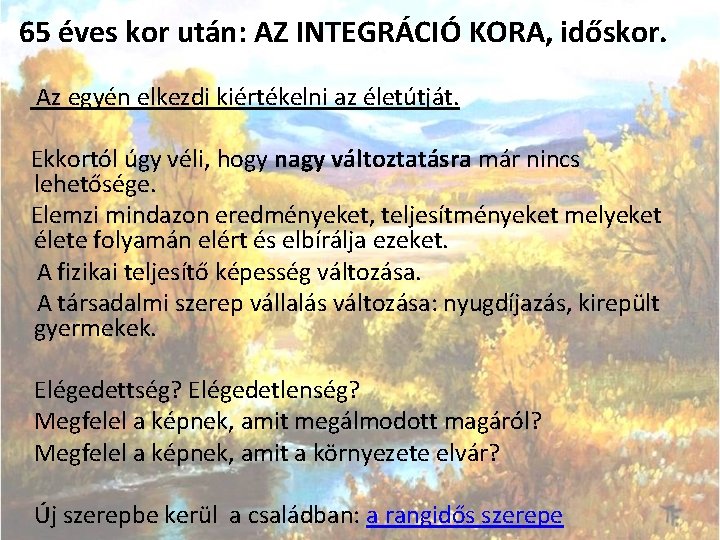 65 éves kor után: AZ INTEGRÁCIÓ KORA, időskor. Az egyén elkezdi kiértékelni az életútját.
