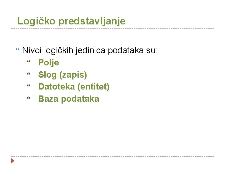 Logičko predstavljanje Nivoi logičkih jedinica podataka su: Polje Slog (zapis) Datoteka (entitet) Baza podataka