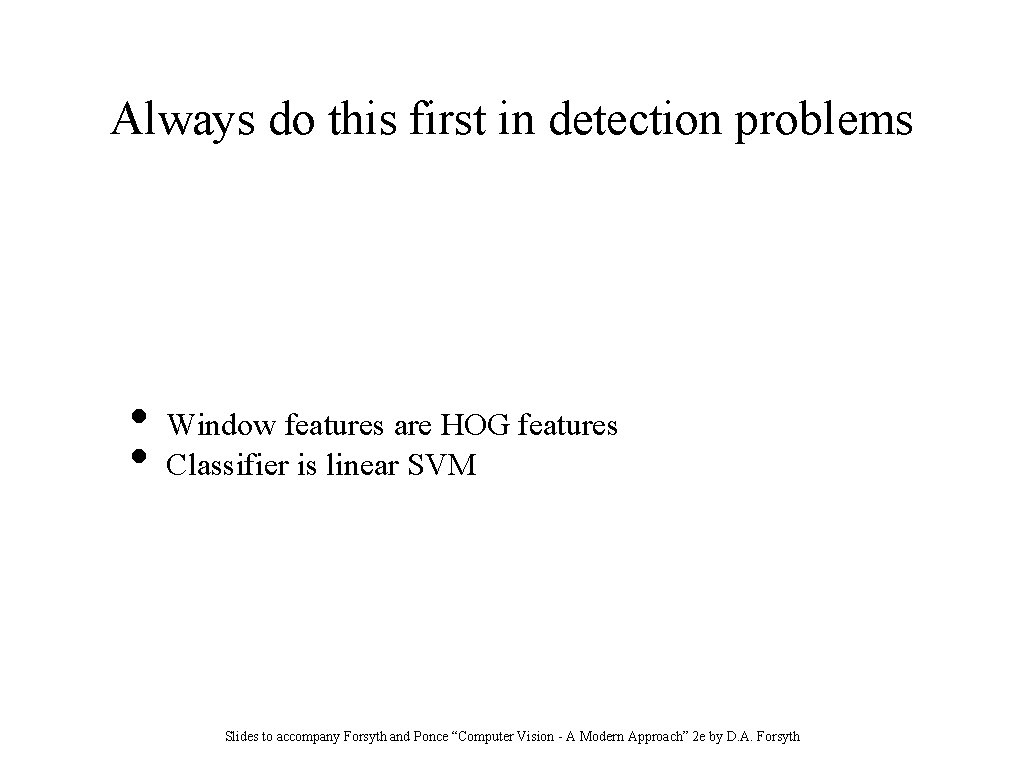 Always do this first in detection problems • • Window features are HOG features