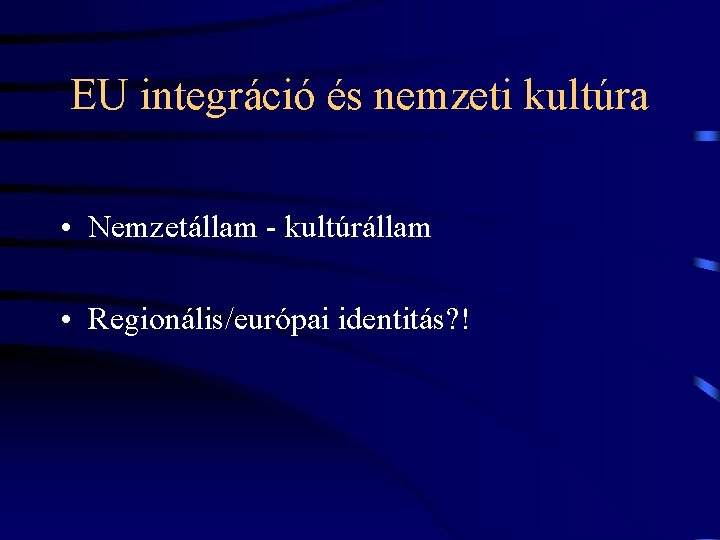 EU integráció és nemzeti kultúra • Nemzetállam - kultúrállam • Regionális/európai identitás? ! 