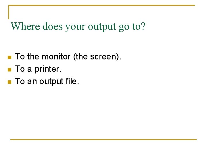 Where does your output go to? n n n To the monitor (the screen).