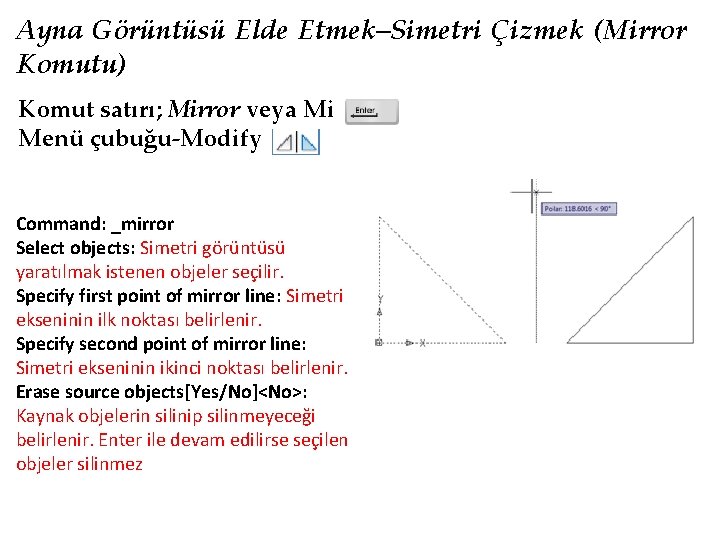 Ayna Görüntüsü Elde Etmek–Simetri Çizmek (Mirror Komutu) Komut satırı; Mirror veya Mi Menü çubuğu-Modify