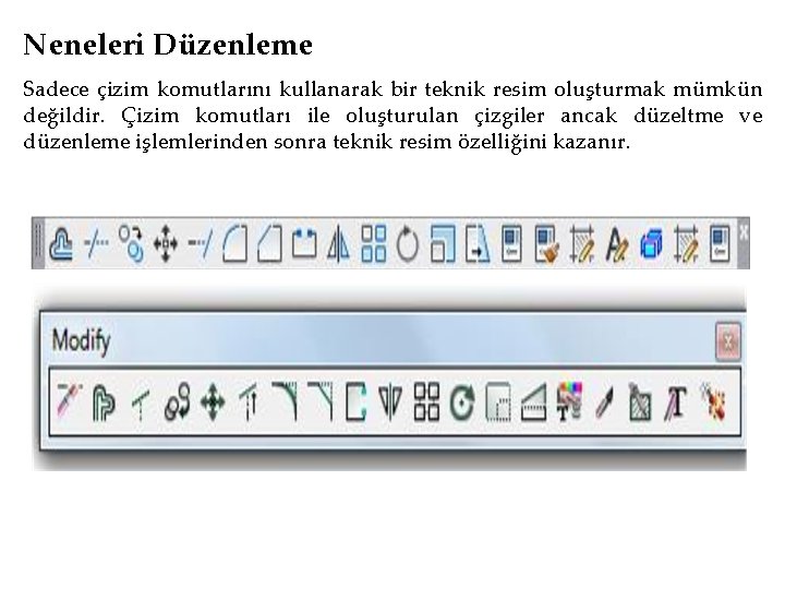 Neneleri Düzenleme Sadece çizim komutlarını kullanarak bir teknik resim oluşturmak mümkün değildir. Çizim komutları