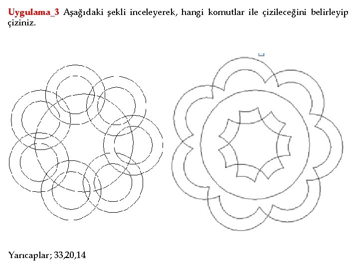 Uygulama_3 Aşağıdaki şekli inceleyerek, hangi komutlar ile çizileceğini belirleyip çiziniz. Yarıcaplar; 33, 20, 14