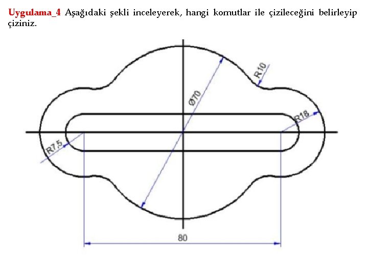 Uygulama_4 Aşağıdaki şekli inceleyerek, hangi komutlar ile çizileceğini belirleyip çiziniz. 