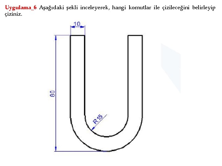 Uygulama_6 Aşağıdaki şekli inceleyerek, hangi komutlar ile çizileceğini belirleyip çiziniz. 