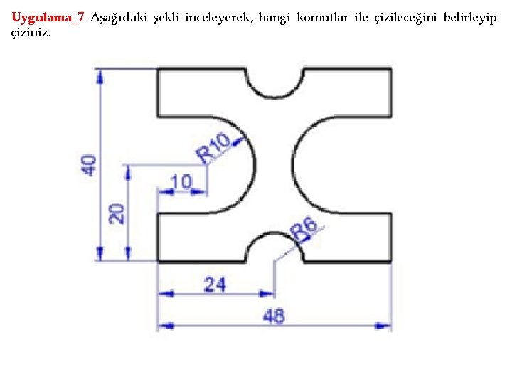 Uygulama_7 Aşağıdaki şekli inceleyerek, hangi komutlar ile çizileceğini belirleyip çiziniz. 