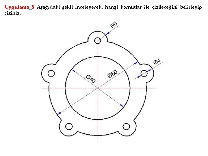 Uygulama_8 Aşağıdaki şekli inceleyerek, hangi komutlar ile çizileceğini belirleyip çiziniz. 