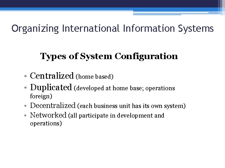 Organizing International Information Systems Types of System Configuration • Centralized (home based) • Duplicated
