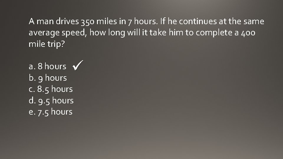 A man drives 350 miles in 7 hours. If he continues at the same