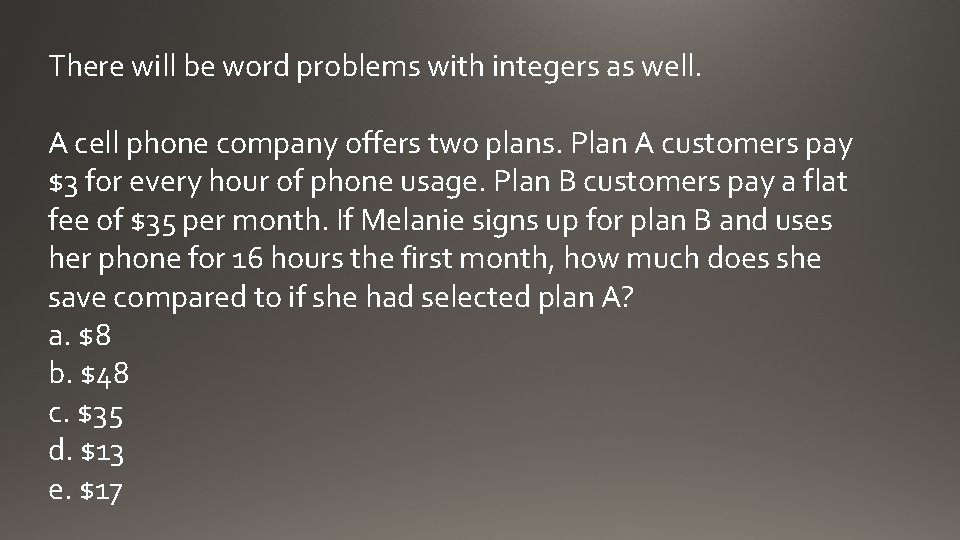 There will be word problems with integers as well. A cell phone company offers