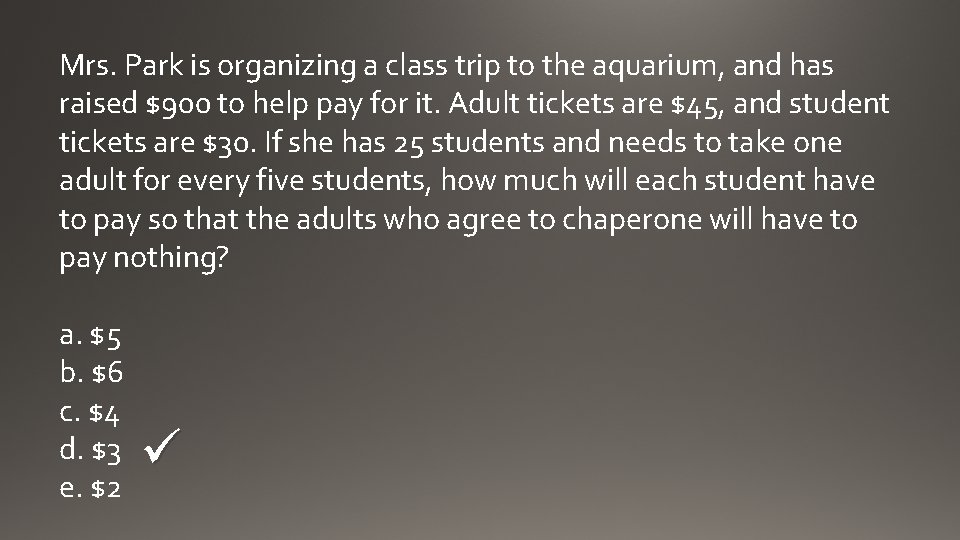 Mrs. Park is organizing a class trip to the aquarium, and has raised $900