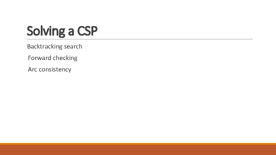 Solving a CSP Backtracking search Forward checking Arc consistency 