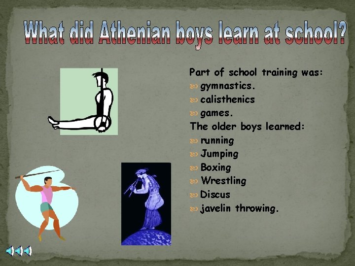 Part of school training was: gymnastics. calisthenics games. The older boys learned: running Jumping