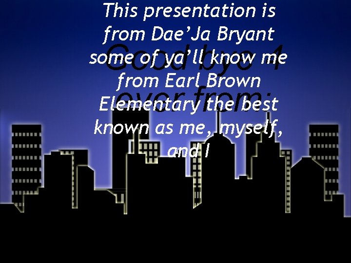 This presentation is from Dae’Ja Bryant some of ya’ll know me from Earl Brown