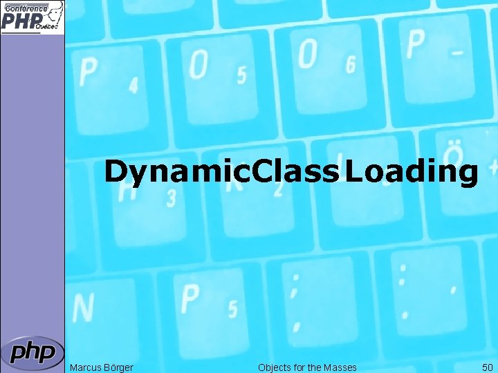 Dynamic. Class Loading Marcus Börger Objects for the Masses 50 