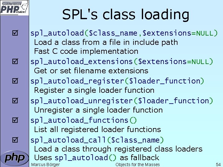 SPL's class loading þ þ þ spl_autoload($class_name, $extensions=NULL) Load a class from a file