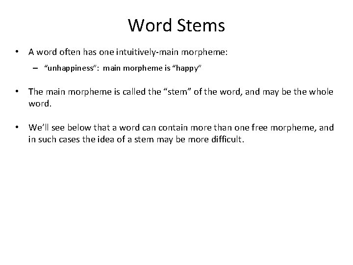 Word Stems • A word often has one intuitively-main morpheme: – “unhappiness”: main morpheme