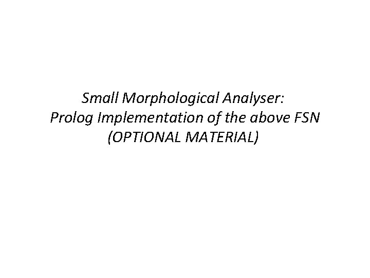 Small Morphological Analyser: Prolog Implementation of the above FSN (OPTIONAL MATERIAL) 