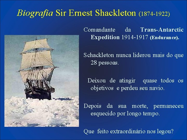 Biografia Sir Ernest Shackleton (1874 -1922) Comandante da Trans-Antarctic Expedition 1914 -1917 (Endurance). Schackleton