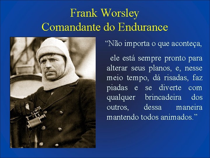 Frank Worsley Comandante do Endurance “Não importa o que aconteça, ele está sempre pronto