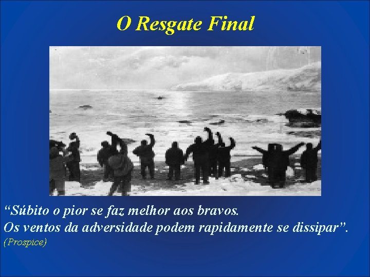 O Resgate Final “Súbito o pior se faz melhor aos bravos. Os ventos da