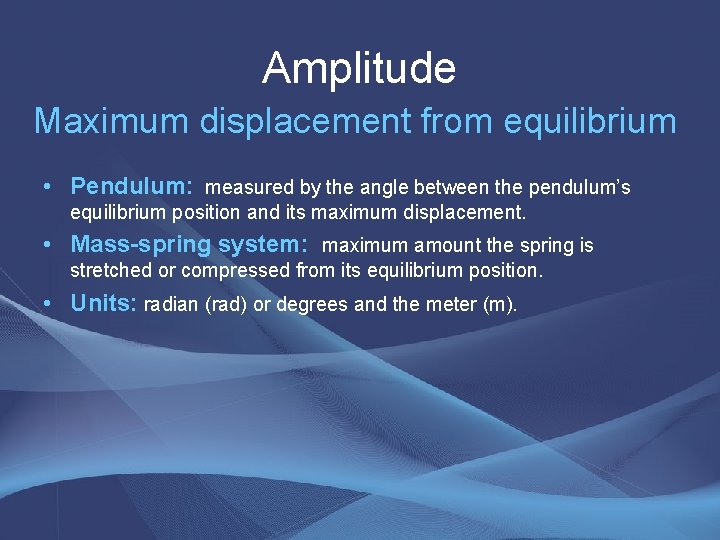 Amplitude Maximum displacement from equilibrium • Pendulum: measured by the angle between the pendulum’s
