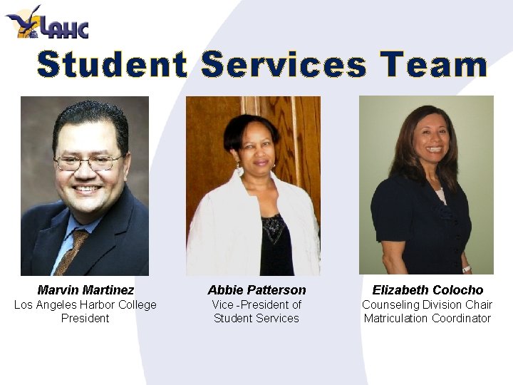 Student Services Team Marvin Martinez Abbie Patterson Elizabeth Colocho Los Angeles Harbor College President