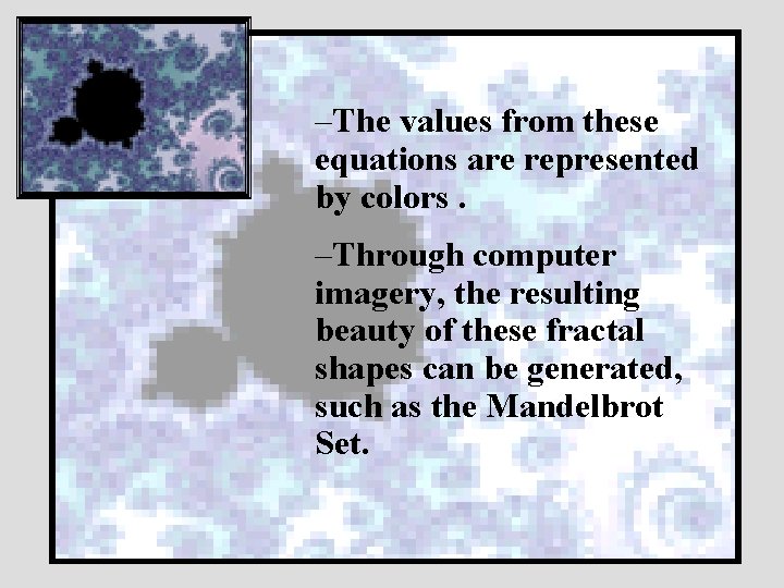 –The values from these equations are represented by colors. –Through computer imagery, the resulting