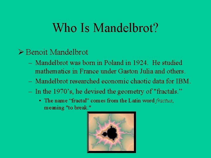 Who Is Mandelbrot? Ø Benoit Mandelbrot – Mandelbrot was born in Poland in 1924.