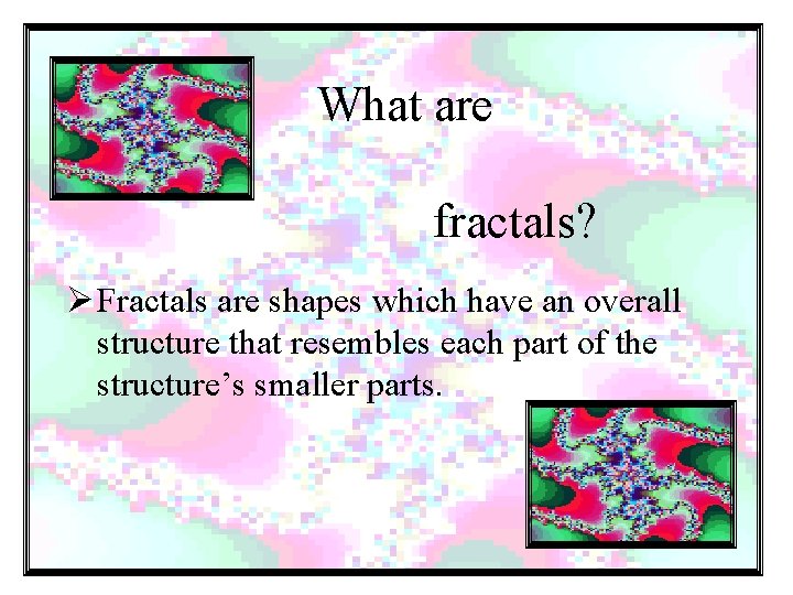 What are fractals? Ø Fractals are shapes which have an overall structure that resembles