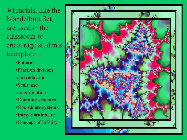 ØFractals, like the Mandelbrot Set, are used in the classroom to encourage students to