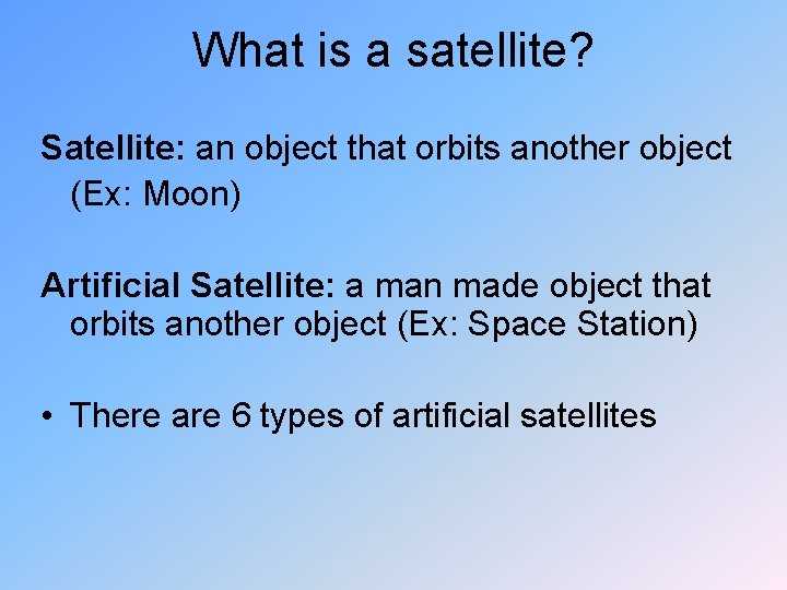 What is a satellite? Satellite: an object that orbits another object (Ex: Moon) Artificial