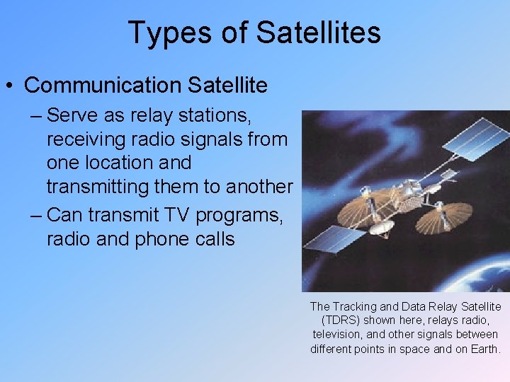 Types of Satellites • Communication Satellite – Serve as relay stations, receiving radio signals