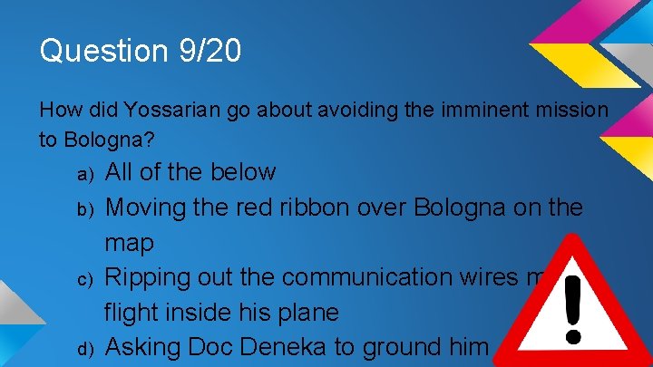 Question 9/20 How did Yossarian go about avoiding the imminent mission to Bologna? a)