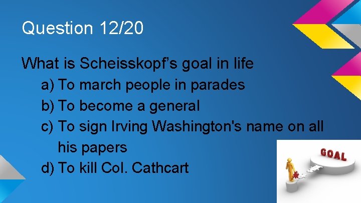 Question 12/20 What is Scheisskopf’s goal in life a) To march people in parades