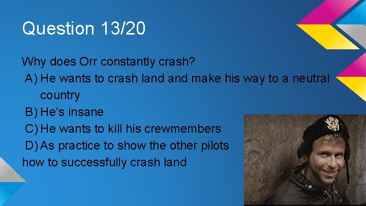 Question 13/20 Why does Orr constantly crash? A) He wants to crash land make