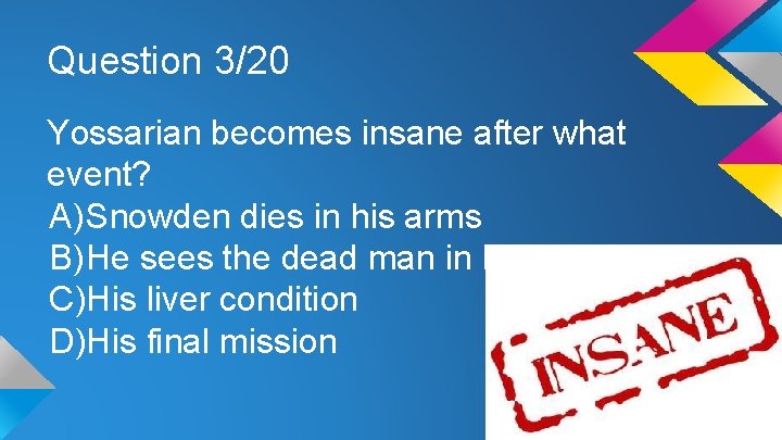 Question 3/20 Yossarian becomes insane after what event? A) Snowden dies in his arms
