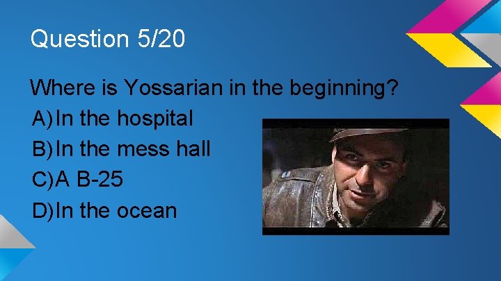 Question 5/20 Where is Yossarian in the beginning? A) In the hospital B) In