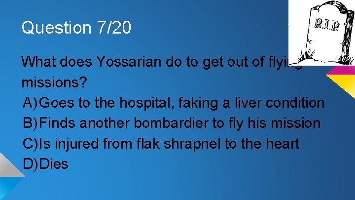 Question 7/20 What does Yossarian do to get out of flying missions? A) Goes