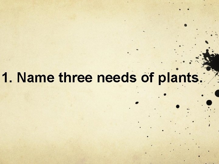 1. Name three needs of plants. 