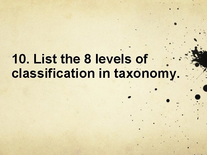 10. List the 8 levels of classification in taxonomy. 