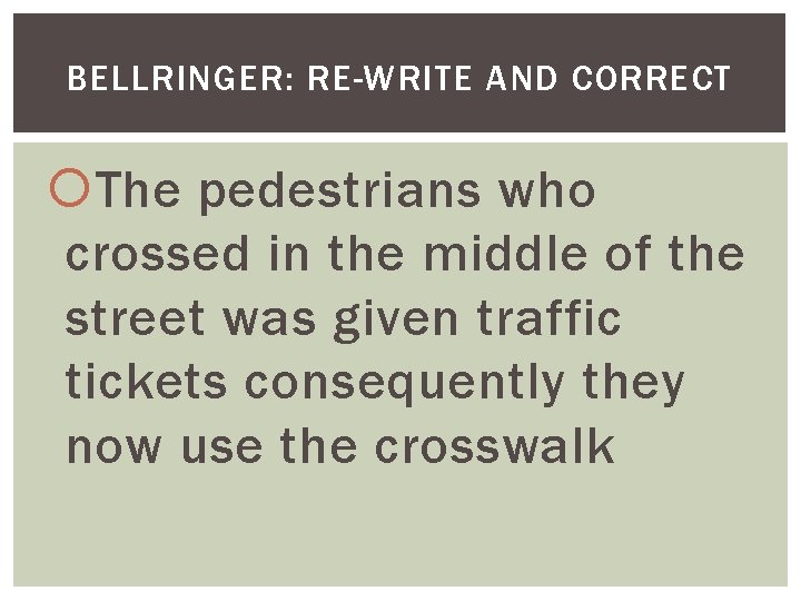 BELLRINGER: RE-WRITE AND CORRECT The pedestrians who crossed in the middle of the street