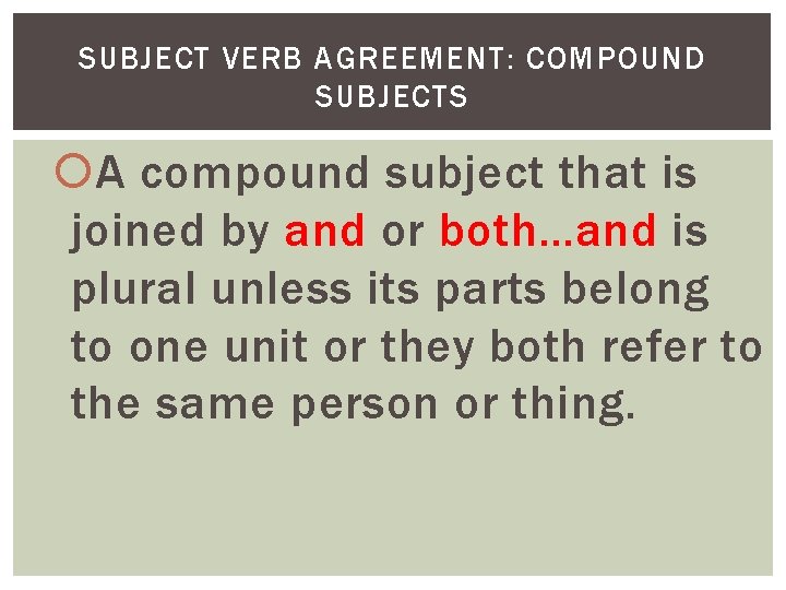 SUBJECT VERB AGREEMENT: COMPOUND SUBJECTS A compound subject that is joined by and or