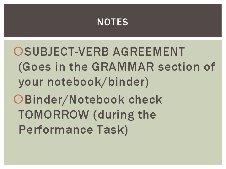 NOTES SUBJECT-VERB AGREEMENT (Goes in the GRAMMAR section of your notebook/binder) Binder/Notebook check TOMORROW