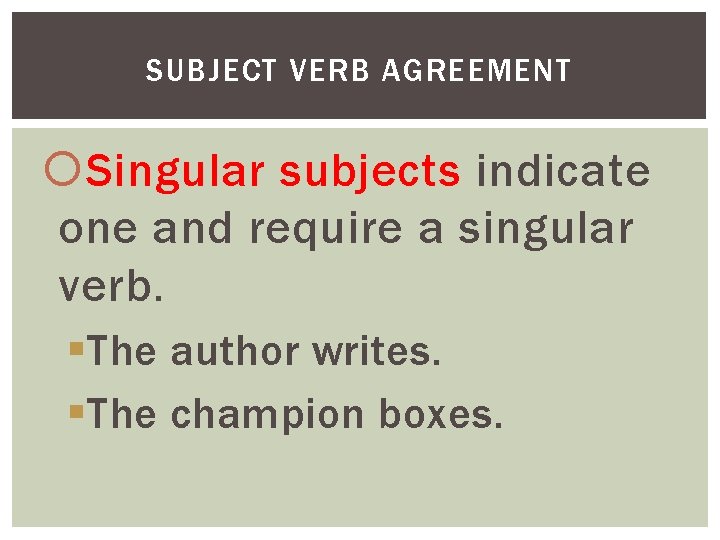 SUBJECT VERB AGREEMENT Singular subjects indicate one and require a singular verb. §The author