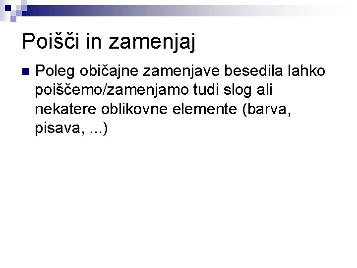 Poišči in zamenjaj n Poleg običajne zamenjave besedila lahko poiščemo/zamenjamo tudi slog ali nekatere